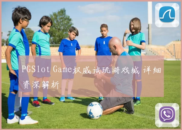 PGSlot Game权威试玩游戏城 详细资深解析
